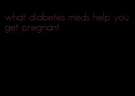 what diabetes meds help you get pregnant