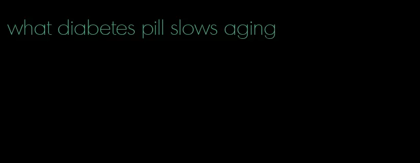 what diabetes pill slows aging