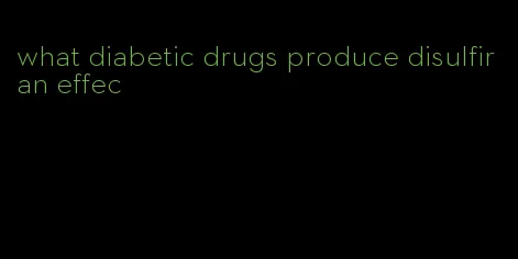 what diabetic drugs produce disulfiran effec