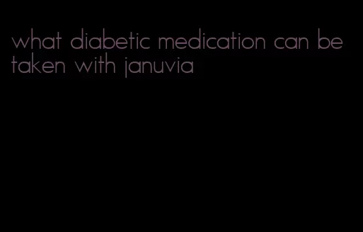 what diabetic medication can be taken with januvia
