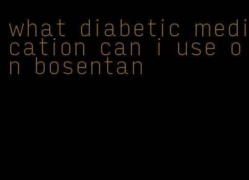 what diabetic medication can i use on bosentan