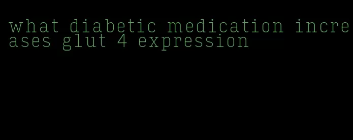 what diabetic medication increases glut 4 expression