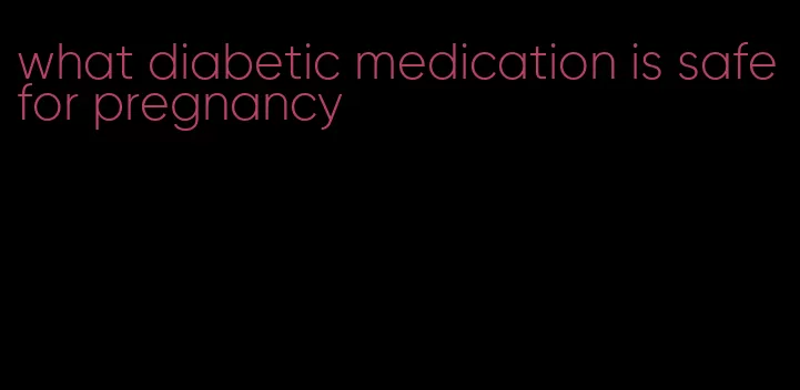 what diabetic medication is safe for pregnancy
