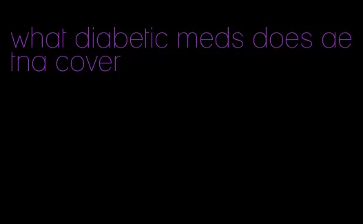 what diabetic meds does aetna cover