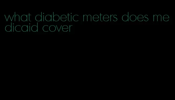 what diabetic meters does medicaid cover