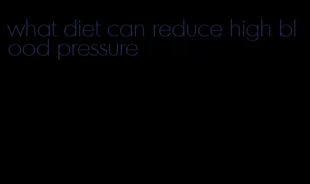 what diet can reduce high blood pressure