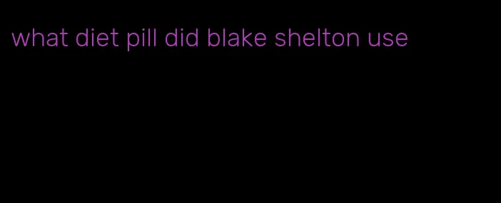 what diet pill did blake shelton use