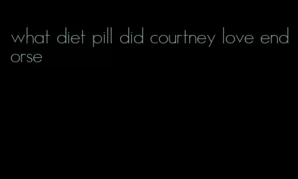 what diet pill did courtney love endorse