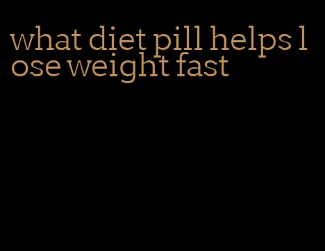 what diet pill helps lose weight fast