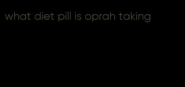 what diet pill is oprah taking
