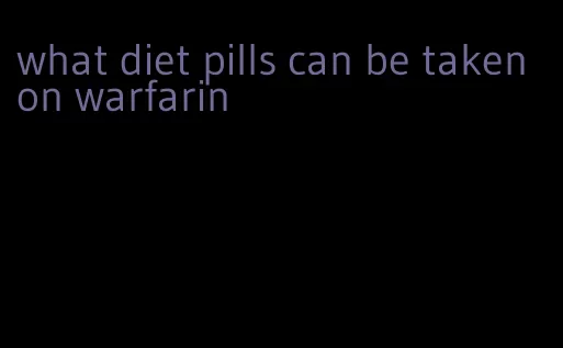 what diet pills can be taken on warfarin