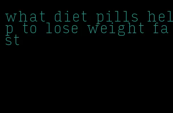 what diet pills help to lose weight fast