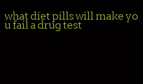 what diet pills will make you fail a drug test
