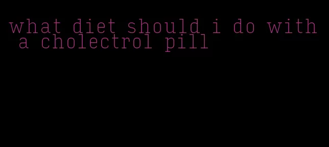 what diet should i do with a cholectrol pill