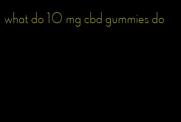 what do 10 mg cbd gummies do