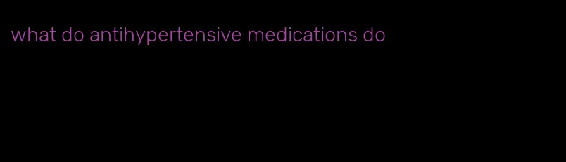 what do antihypertensive medications do