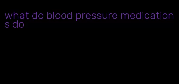 what do blood pressure medications do