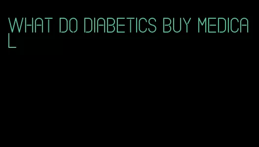 what do diabetics buy medical