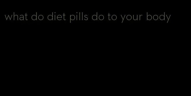 what do diet pills do to your body