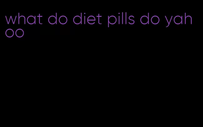 what do diet pills do yahoo