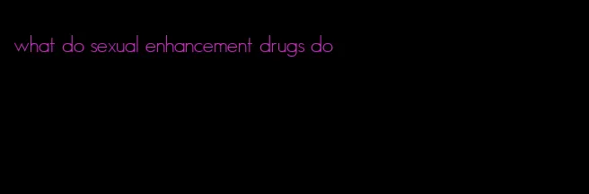what do sexual enhancement drugs do
