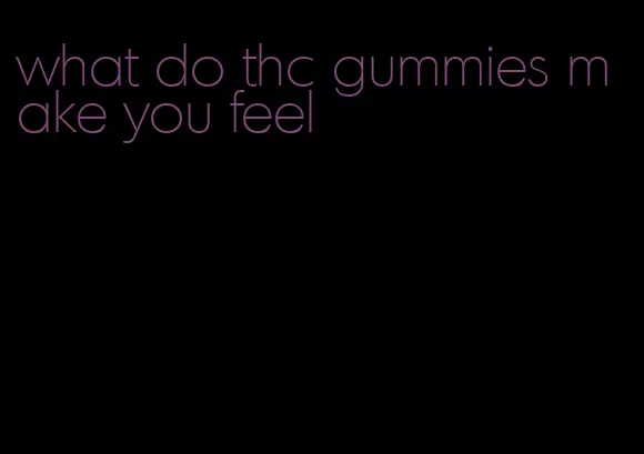 what do thc gummies make you feel