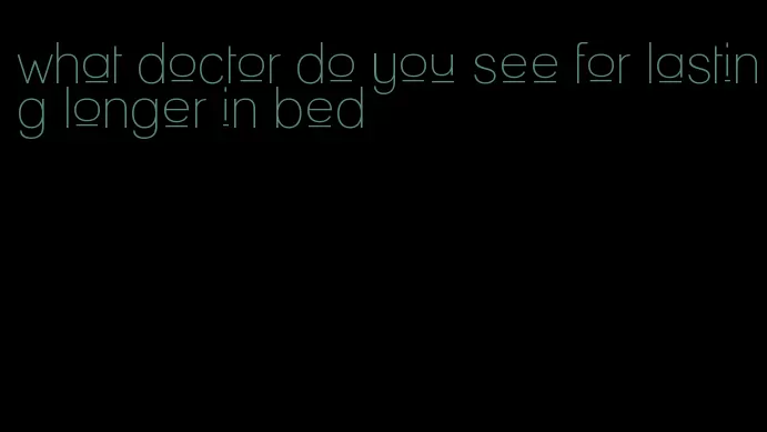what doctor do you see for lasting longer in bed