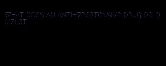 what does an antihypertensive drug do quizlet