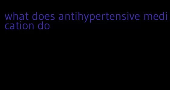 what does antihypertensive medication do