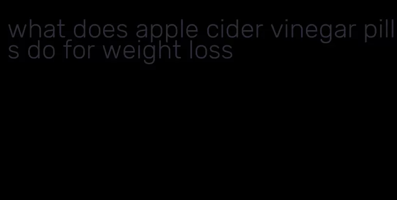 what does apple cider vinegar pills do for weight loss