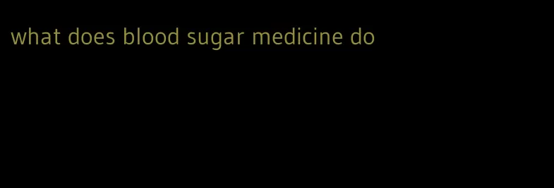 what does blood sugar medicine do