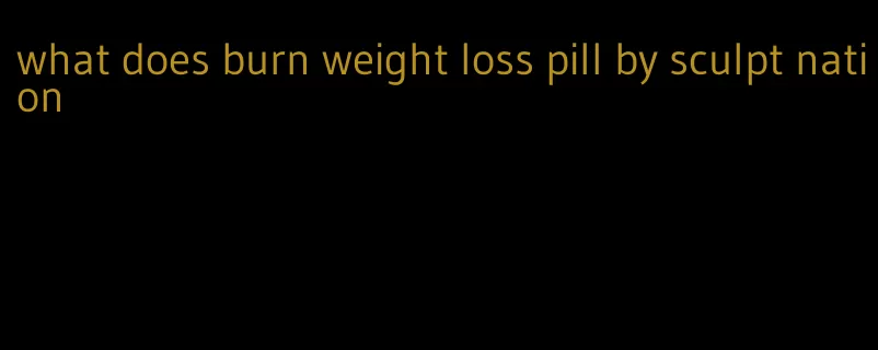 what does burn weight loss pill by sculpt nation