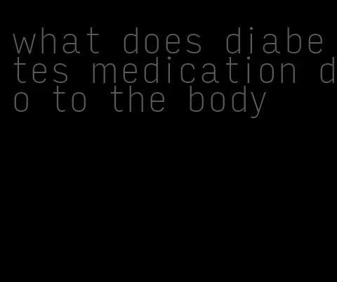 what does diabetes medication do to the body