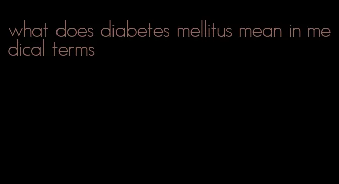 what does diabetes mellitus mean in medical terms