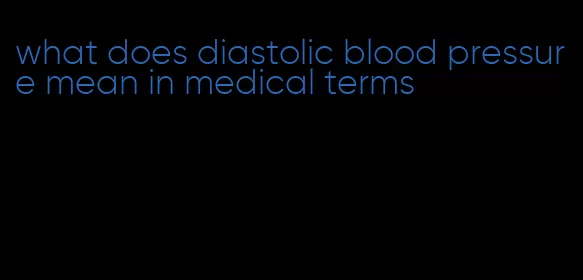 what does diastolic blood pressure mean in medical terms