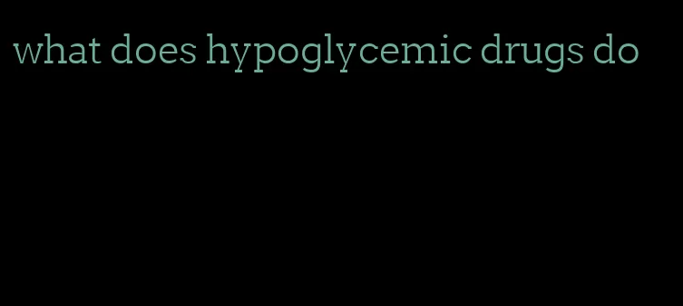 what does hypoglycemic drugs do