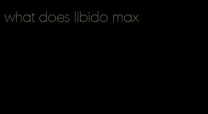 what does libido max
