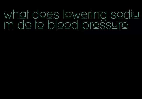 what does lowering sodium do to blood pressure