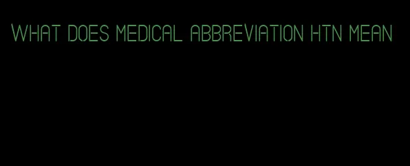 what does medical abbreviation htn mean