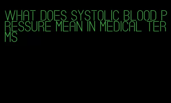 what does systolic blood pressure mean in medical terms