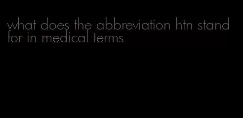 what does the abbreviation htn stand for in medical terms