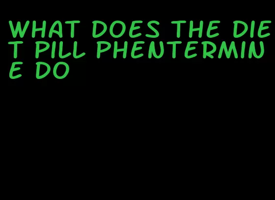 what does the diet pill phentermine do