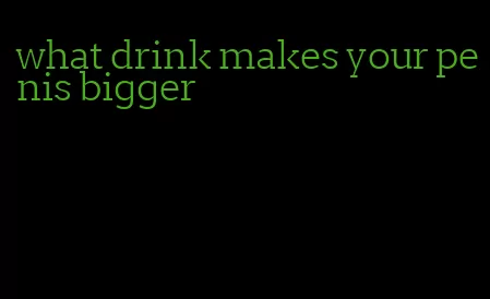 what drink makes your penis bigger