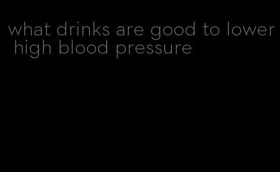 what drinks are good to lower high blood pressure