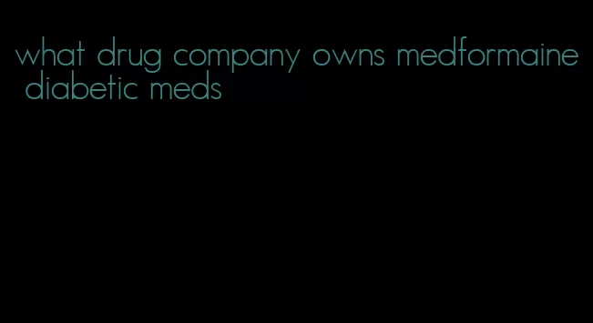 what drug company owns medformaine diabetic meds