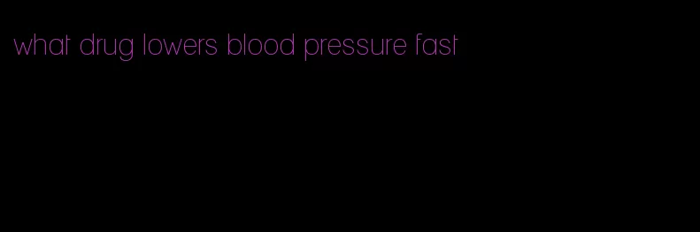 what drug lowers blood pressure fast