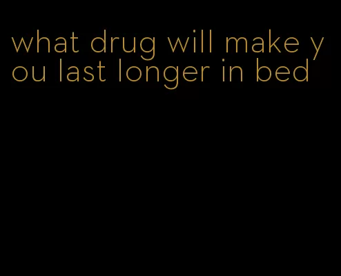 what drug will make you last longer in bed