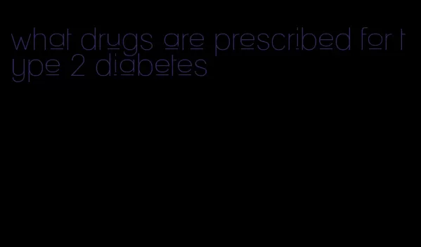 what drugs are prescribed for type 2 diabetes