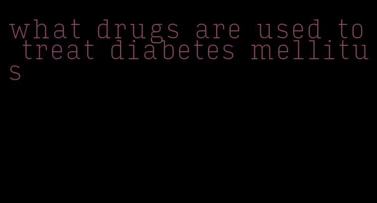 what drugs are used to treat diabetes mellitus