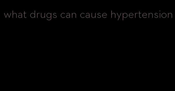 what drugs can cause hypertension